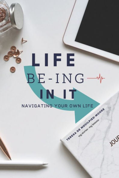 LIFE BE-ING IN IT: NAVIGATING YOUR OWN LIFE