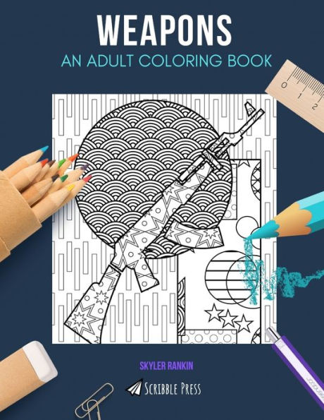 WEAPONS: AN ADULT COLORING BOOK: A Weapons Coloring Book For Adults