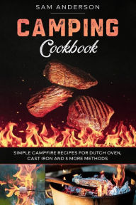 Title: Camping Cookbook: Simple Campfire Recipes for Dutch Oven, Cast Iron and 5 More Methods!, Author: Sam Anderson