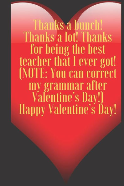 Thanks a bunch! Thanks a lot! Thanks for being the best teacher that I ever got! (NOTE: You can correct my grammar after...: 110 Pages, Size 6x9 Write in your Idea and Thoughts ,a Gift with Funny Quote for Teacher and high scool teacher in valentin's day