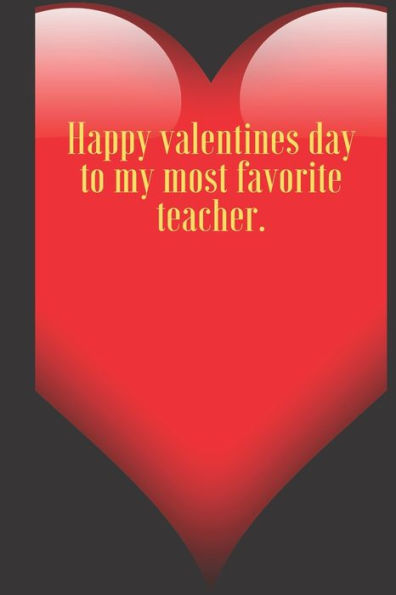 Happy valentines day to my most favorite teacher.: 110 Pages, Size 6x9 Write in your Idea and Thoughts ,a Gift with Funny Quote for Teacher and high scool teacher in valentin's day