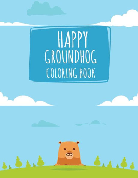 Happy Groundhog Coloring Book: Funny Groundhog Animal Coloring book Great Gift for Birthday Party To Boys & Girls, Ages 4-8
