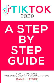 Title: A STEP BY STEP GUIDE: BECOME FAMOUS ON TIK TOK 2020,A Complete Guide On How To Get More Likes And Views On Your Tiktok Videos, Increase Large Fan Base, Making Money On Tik Tok, Author: Daniel Lowro