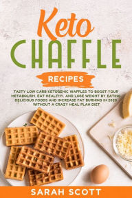 Title: Keto Chaffle Recipes: Tasty Low Carb Ketogenic Waffles to Boost Your Metabolism, Eat Healthy, and Lose Weight by Eating Delicious Foods and Increase Fat Burning in 2020 Without a Crazy Meal Plan Diet, Author: Sarah Scott