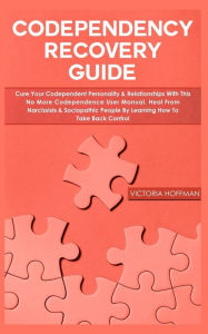 Title: Codependency Recovery Guide: Your Codependent Personality & Relationships with this No More Codependence User Manual, Heal from Narcissists & Sociopathic People by Learning How to Take Back, Author: Victoria Hoffman