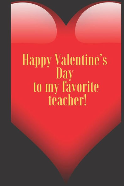 Happy Valentine's Day to my favorite teacher.: 110 Pages, Size 6x9 Write in your Idea and Thoughts ,a Gift with Funny Quote for Teacher and high school teacher in valentin's day