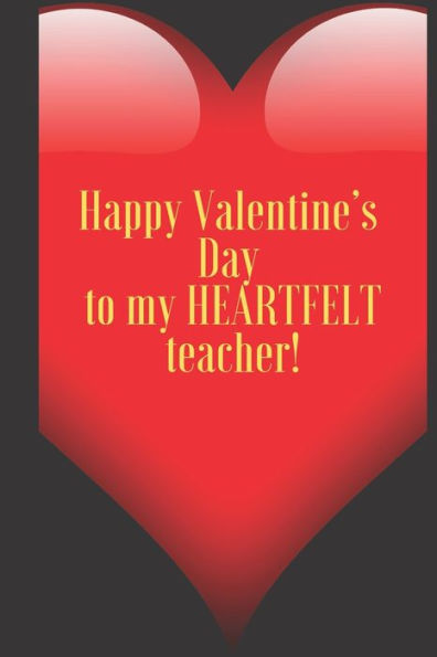Happy Valentine's Day to my HEARTFELT teacher!: 110 Pages, Size 6x9 Write in your Idea and Thoughts ,a Gift with Funny Quote for Teacher and high school teacher in valentin's day