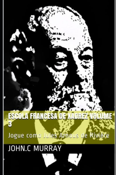 Escola Francesa de Xadrez Volume 3: Jogue como Jules Arnous de Rivière