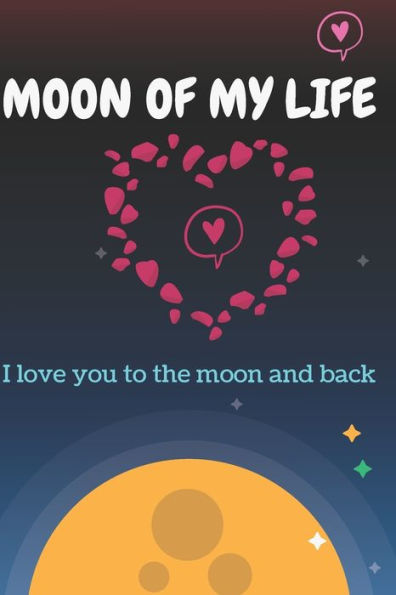 Moon Of My Life: Love You To The Moon And Back Valentine's Gift For Lovers, Happy Valentine's Gift, 120 pages: Moon Of My Life: Love You To The Moon And Back Valentine's Gift For A Wonderful Valentine's Day