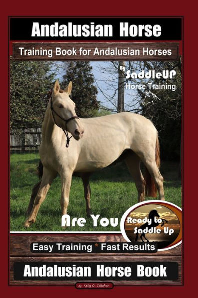 Andalusian Horse Training Book for Andalusian Horses By SaddleUP Are You Ready to Saddle Up? Easy Training * Fast Results, Andalusian Horse Book
