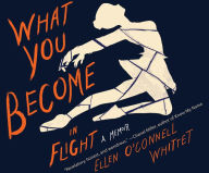 Title: What You Become in Flight: A Memoir, Author: Ellen O'Connell Whittet