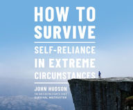 Title: How to Survive: Self-Reliance in Extreme Circumstances, Author: John Hudson