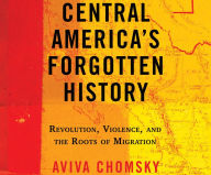 Title: Central America's Forgotten History: Revolution, Violence, and the Roots of Migration, Author: Aviva Chomsky