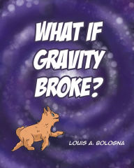 Title: What If Gravity Broke?, Author: Louis A. Bologna