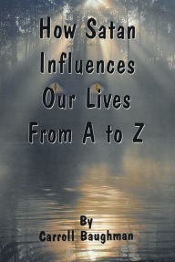 Title: How Satan Influences Our Lives From A to Z, Author: Carroll Baughman