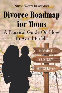 Divorce Roadmap for Moms: A Practical Guide On How To Avoid Pitfalls
