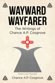 Title: Wayward Wayfarer: The Writings of Chance A.P. Cosgrove, Author: Chance A.P. Cosgrove