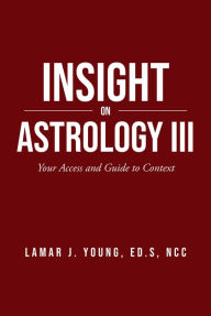 Title: Insight On Astrology III: Your Access and Guide to Context, Author: Lamar J. Young