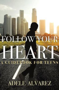Title: Follow Your Heart: A Guidebook For Teens, Author: Adele Alvarez