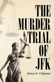 Title: The Murder Trial of JFK, Author: James O Chipman