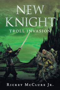Title: New Knight: Troll Invasion, Author: Rickey McClure Jr.