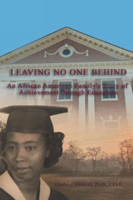 Title: Leaving No One Behind: An African American Family's Story of Achievement Through Education, Author: Glady's J Hildreth Ph.D. CLFE