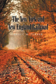 Title: The New York and New England Railroad, Author: Gregg M Turner