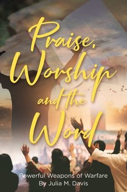 Praise, Worship and the Word: Powerful Weapons of Warfare
