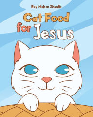 Title: Cat Food for Jesus, Author: Roy Nelson Shaulis