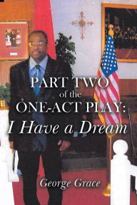Title: Part Two of the One-Act Play: I Have a Dream, Author: George Grace
