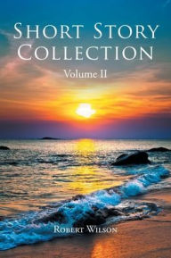 Title: Short Story Collection: Volume II, Author: Robert Wilson