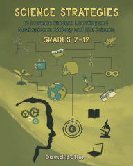 Title: Science Strategies to Increase Student Learning and Motivation in Biology and Life Science Grades 7 Through 12, Author: David Butler