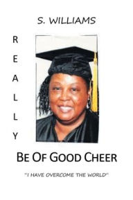 Title: Really Be of Good Cheer: I Have Overcome the World, Author: S. Williams