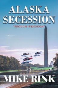 Title: Alaska Secession: Enough is Enough, Author: Mike Rink