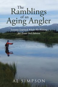 Title: The Ramblings of an Aging Angler: Lessons Learned While Fly Fishing for Trout 2nd Edition, Author: Al Simpson