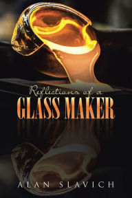 Title: Reflections of a Glass Maker, Author: Alan Slavich