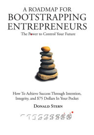 Title: A ROADMAP FOR BOOTSTRAPPING ENTREPRENEURS: The Power To Control Your Future, Author: Donald Stern