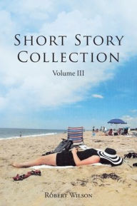 Title: Short Story Collection: Volume III, Author: Robert Wilson