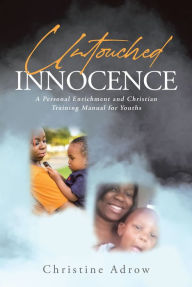 Title: Untouched Innocence: A Personal Enrichment and Christian Training Manual for Youths, Author: Christine Adrow