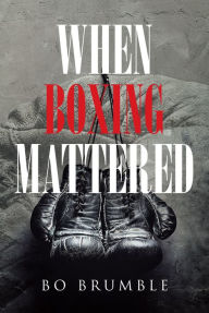 Title: When Boxing Mattered, Author: Bo Brumble