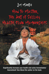 Title: How to Master the Art of Selling Health Club Memberships, Author: Jim Martin