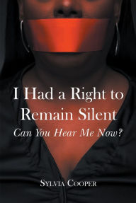 Title: I Had a Right to Remain Silent: Can You Hear Me Now?, Author: Sylvia Cooper