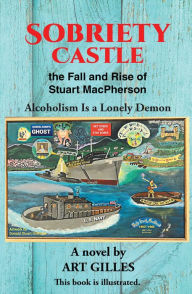 Title: Sobriety Castle the Fall and Rise of Stuart MacPherson: Alcoholism Is a Lonely Demon, Author: Art Gilles