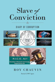 Title: Slave of Conviction Diary of Corruption, Author: Roy Chauvin Retired LDWF Agent