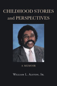 Title: Childhood Stories and Perspectives: A Memoir, Author: William L. Alston