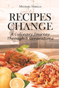 Title: RECIPES CHANGE: A culinary journey through 5 generations, Author: Michael Sabella
