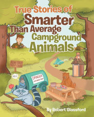 Title: True Stories of Smarter Than Average Campground Animals, Author: Robert Glassford