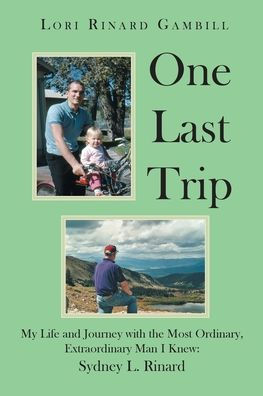 One Last Trip: My Life and Journey with the Most Ordinary, Extraordinary Man I Knew: Sydney L. Rinard