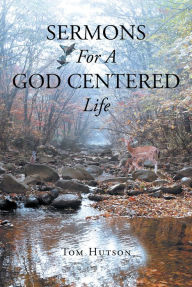 Title: Sermons For A God Centered Life, Author: Tom Hutson