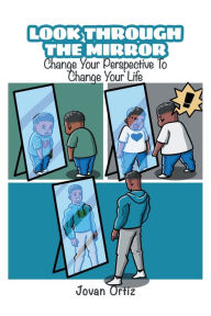 Title: Look Through the Mirror: Change Your Perspective to Change Your Life, Author: Jovan Ortiz
